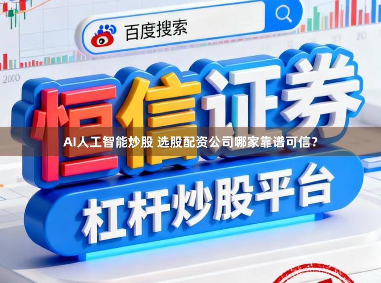 AI人工智能炒股 选股配资公司哪家靠谱可信？