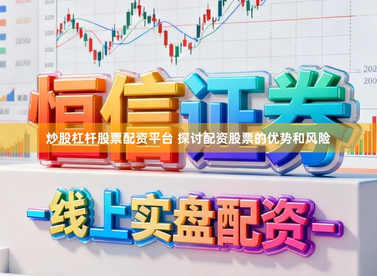 炒股杠杆股票配资平台 探讨配资股票的优势和风险