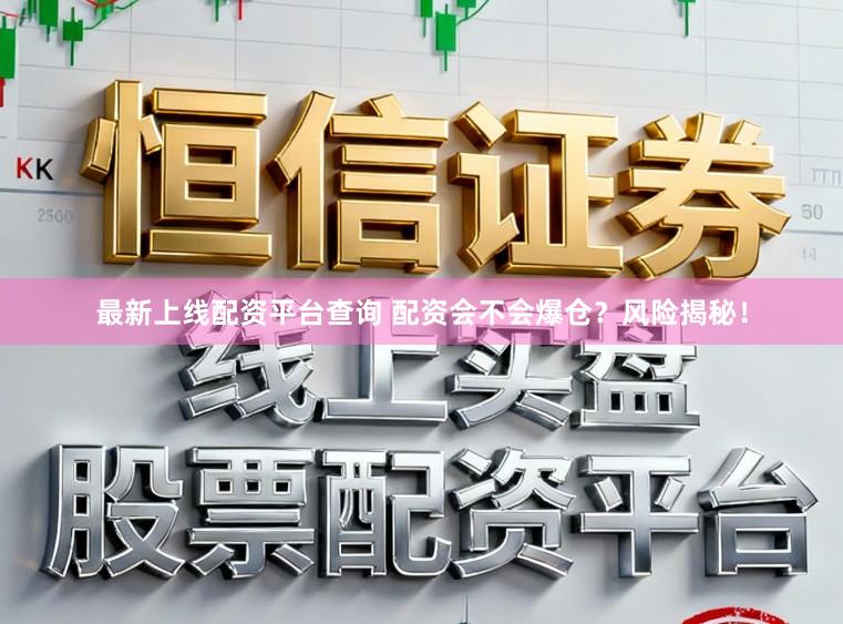 最新上线配资平台查询 配资会不会爆仓?风险揭秘!