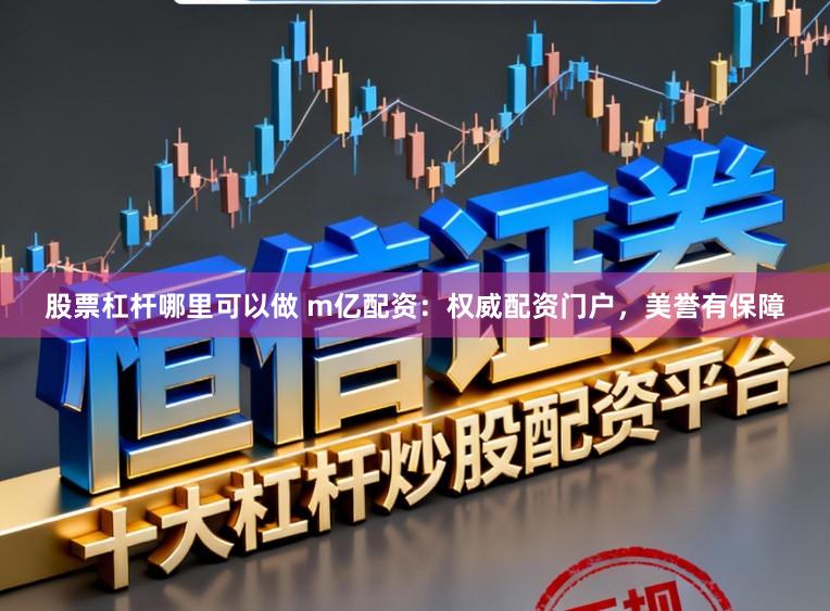 股票杠杆哪里可以做 m亿配资：权威配资门户，美誉有保障