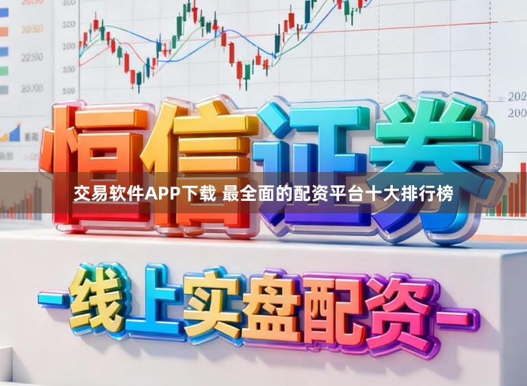交易软件APP下载 最全面的配资平台十大排行榜