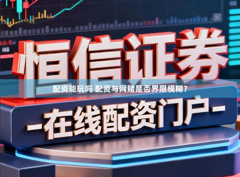 配资能玩吗 配资与网赌是否界限模糊？