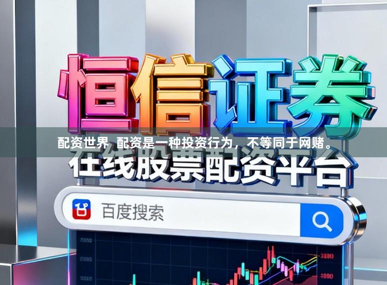 配资世界  配资是一种投资行为，不等同于网赌。