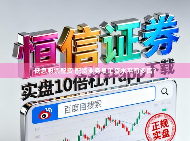 低息股票配资 配资业务员工资水平有多高？