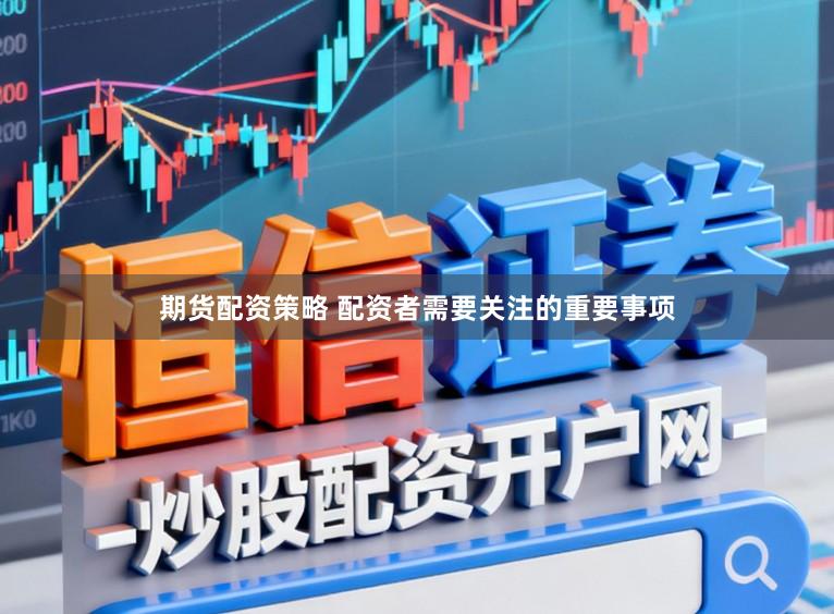 期货配资策略 配资者需要关注的重要事项