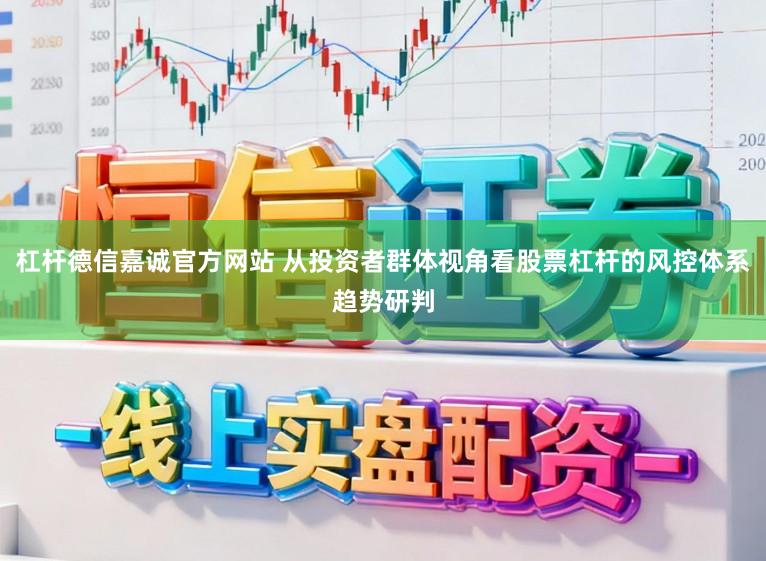 杠杆德信嘉诚官方网站 从投资者群体视角看股票杠杆的风控体系趋势研判