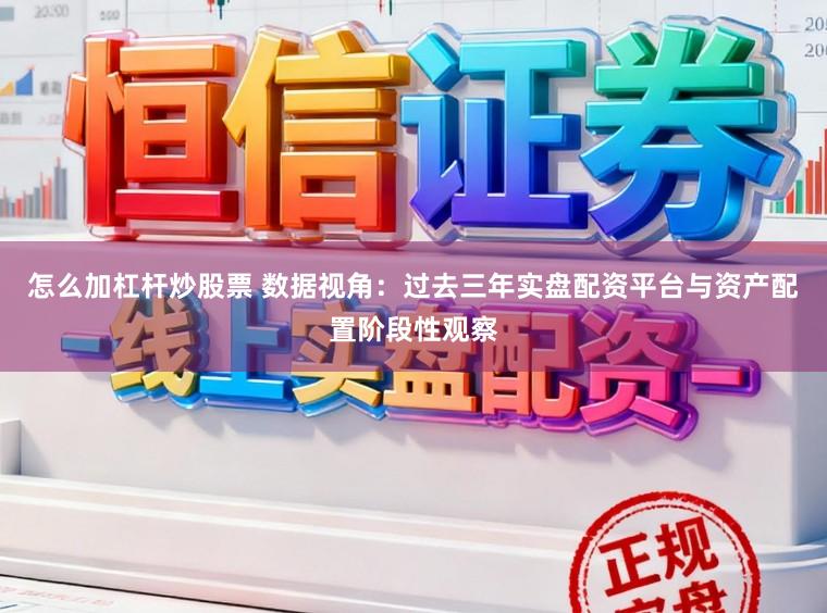 怎么加杠杆炒股票 数据视角：过去三年实盘配资平台与资产配置阶段性观察