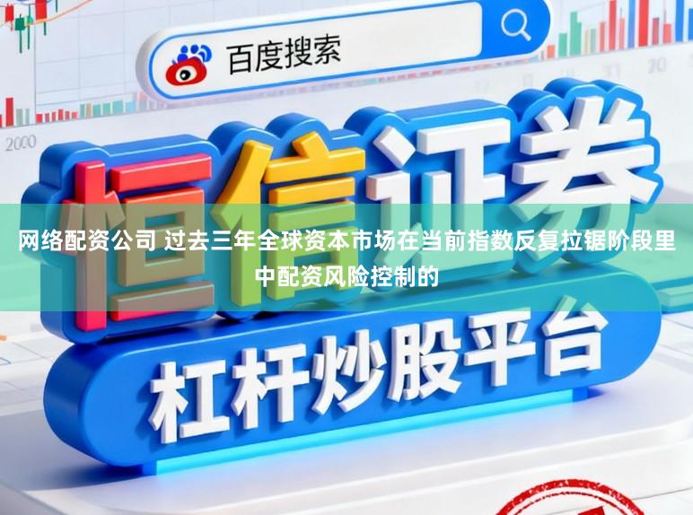 网络配资公司 过去三年全球资本市场在当前指数反复拉锯阶段里中配资风险控制的