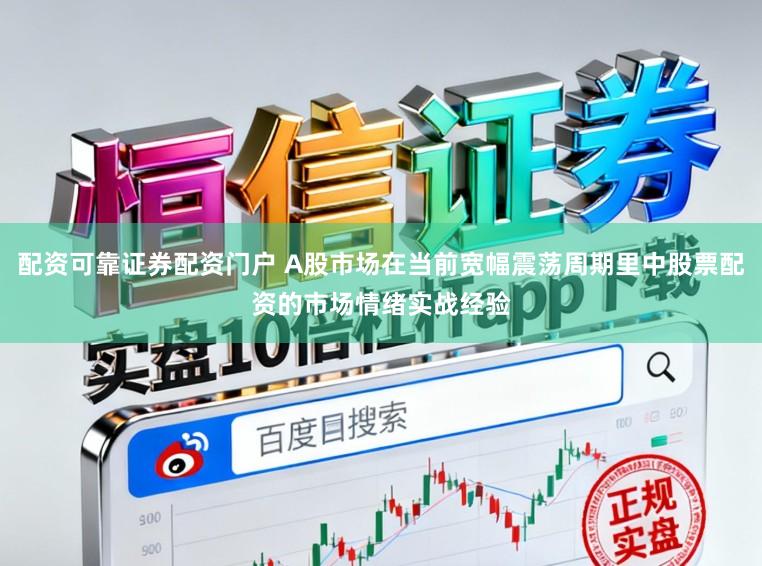 配资可靠证券配资门户 A股市场在当前宽幅震荡周期里中股票配资的市场情绪实战经验