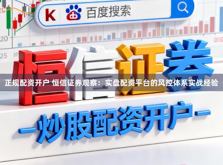 正规配资开户 恒信证券观察：实盘配资平台的风控体系实战经验