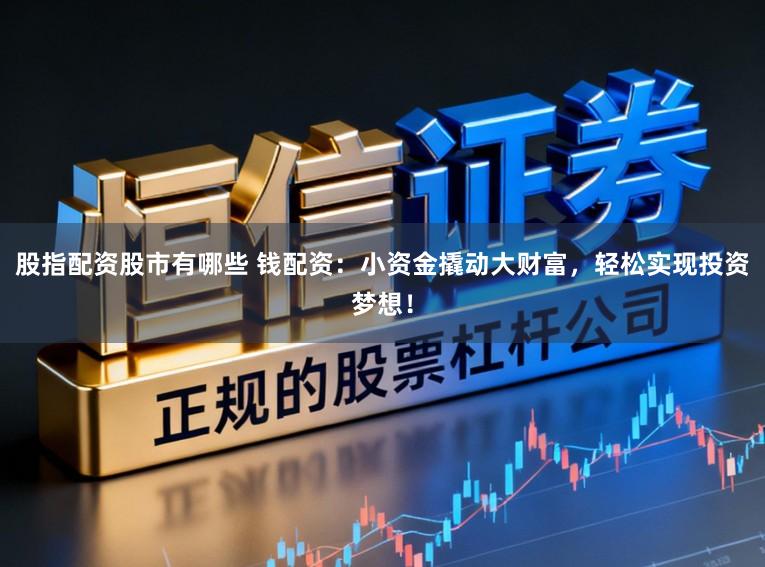 股指配资股市有哪些 钱配资：小资金撬动大财富，轻松实现投资梦想！