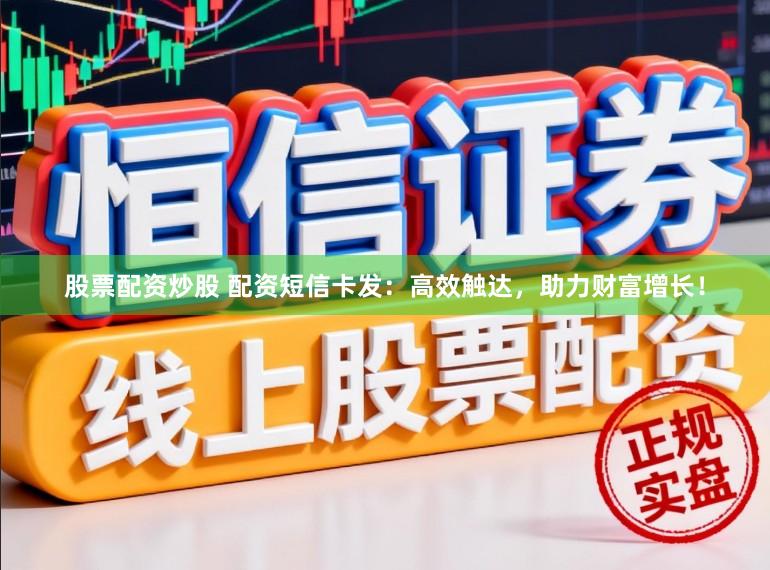 股票配资炒股 配资短信卡发:高效触达,助力财富增长!