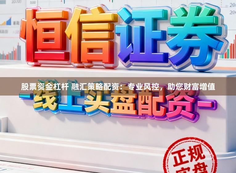 股票资金杠杆 融汇策略配资：专业风控，助您财富增值