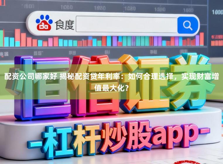 配资公司哪家好 揭秘配资贷年利率：如何合理选择，实现财富增值最大化？