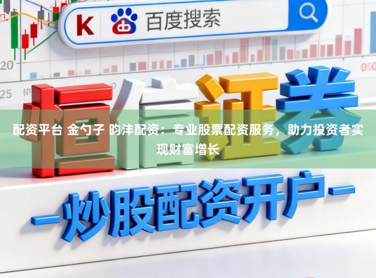 配资平台 金勺子 昀沣配资:专业股票配资服务,助力投资者实现财富增长