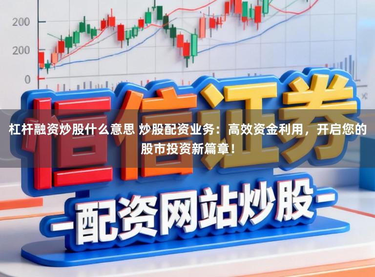 杠杆融资炒股什么意思 炒股配资业务：高效资金利用，开启您的股市投资新篇章！