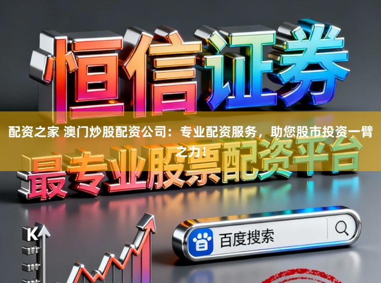配资之家 澳门炒股配资公司：专业配资服务，助您股市投资一臂之力！