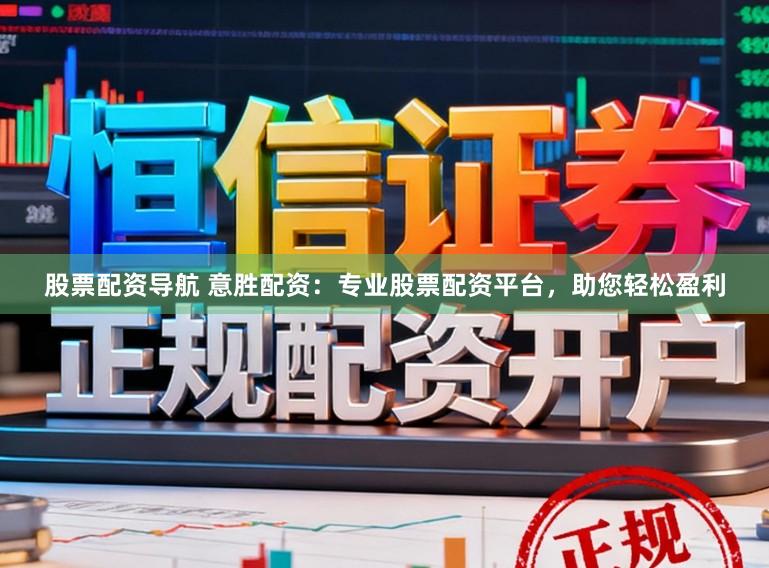 股票配资导航 意胜配资：专业股票配资平台，助您轻松盈利