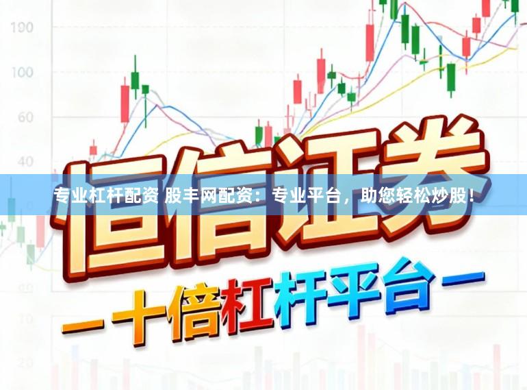 专业杠杆配资 股丰网配资：专业平台，助您轻松炒股！