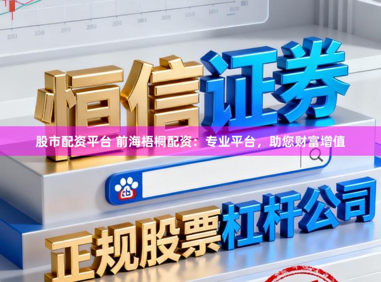 股市配资平台 前海梧桐配资：专业平台，助您财富增值