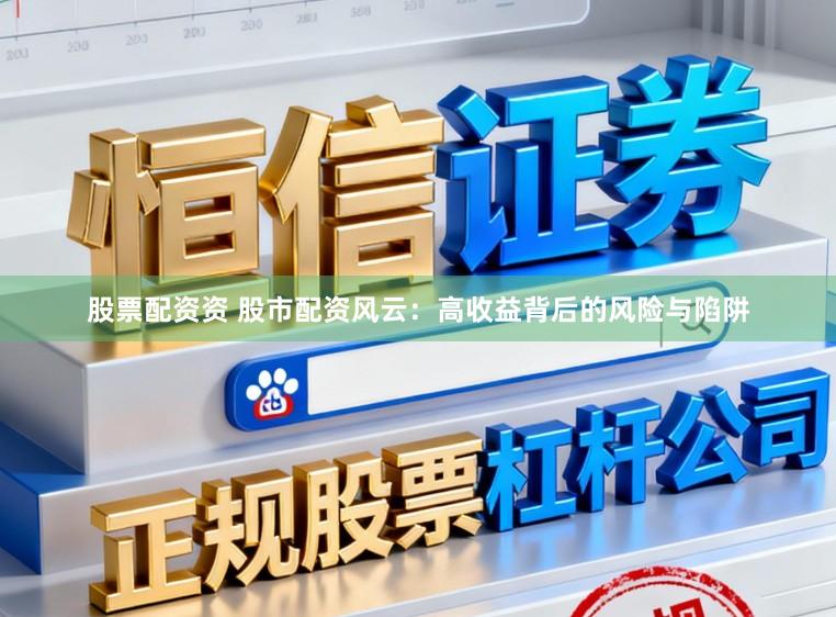 股票配资资 股市配资风云：高收益背后的风险与陷阱