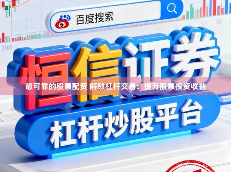 最可靠的股票配资 解锁杠杆交易：提升股票投资收益